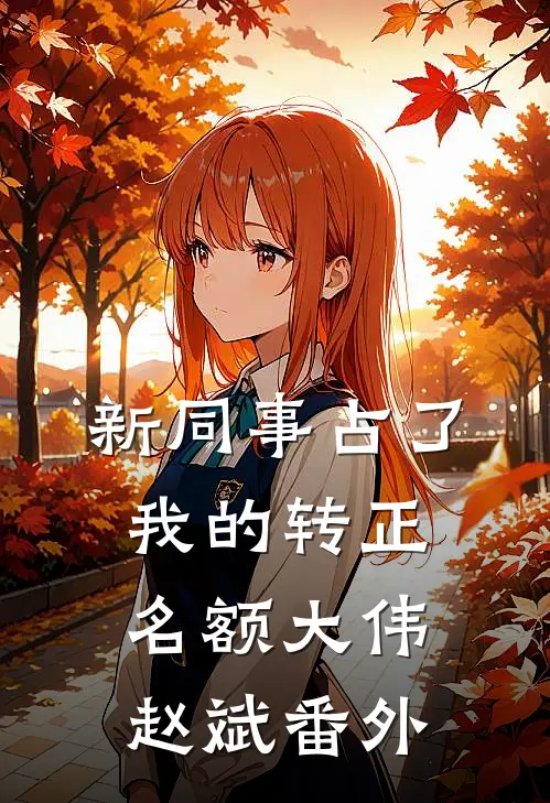 新同事占了我的转正名额大伟赵斌 番外