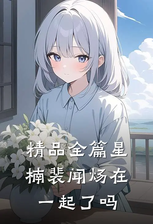 精品全篇星楠裴闻炀在一起了吗