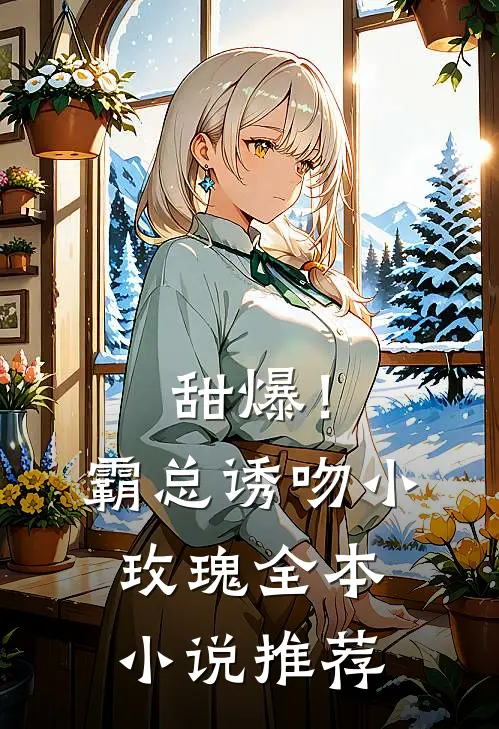 甜爆!霸总诱吻小玫瑰全本推荐免费阅读