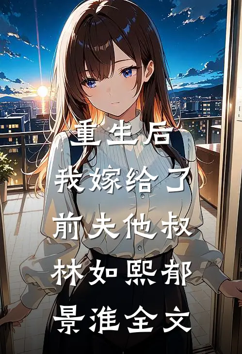 重生后,我嫁给了前夫他叔林如熙郁景淮全文在线阅读