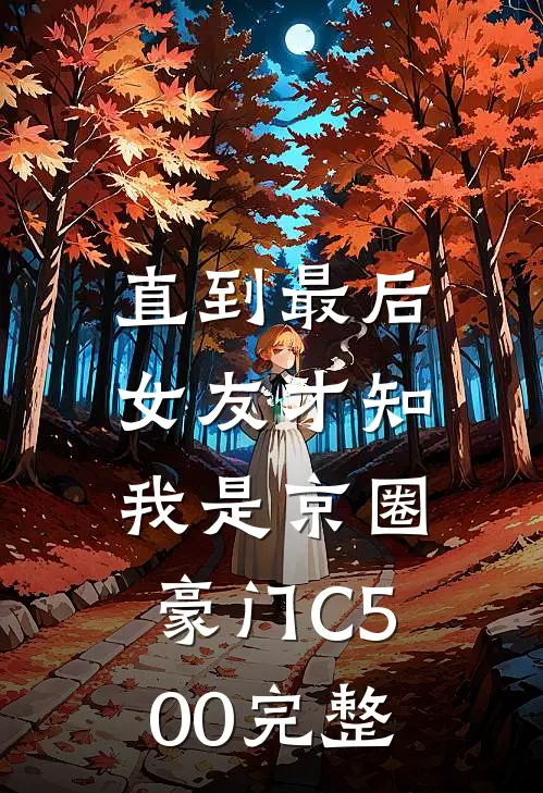 直到最后，女友才知我是京圈豪门C500完整