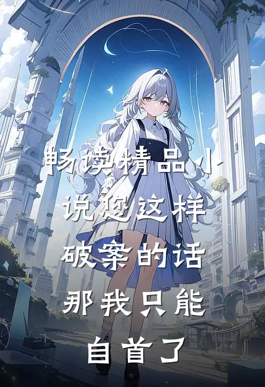 畅读精品您这样破案的话,那我只能自首了吗