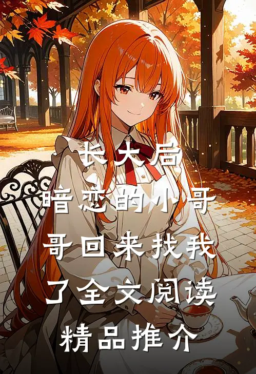 长大后,暗恋的小哥哥回来找我了全文阅读精品推介
