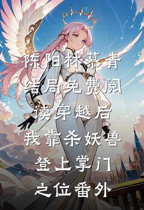 陈阳林慕青结局免费阅读穿越后，我靠杀妖兽登上掌门之位番外