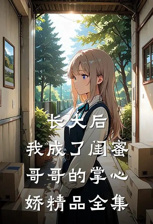 长大后，我成了闺蜜哥哥的掌心娇精品全集