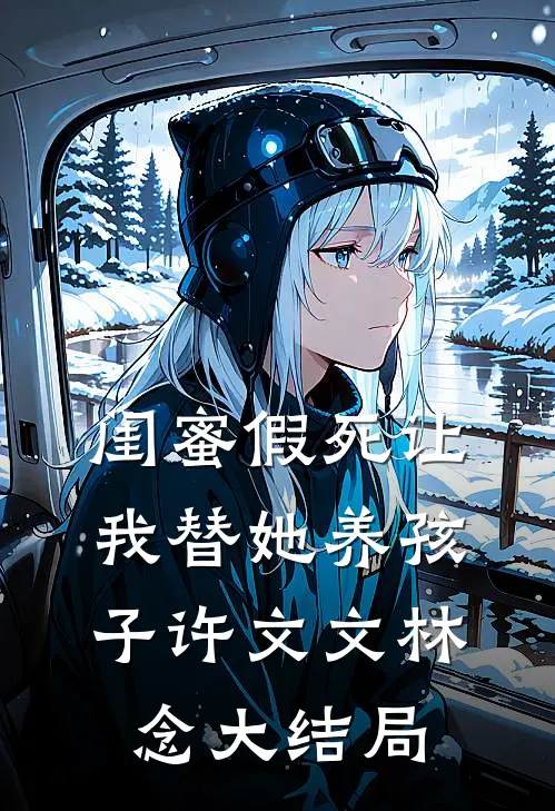 闺蜜假死让我替她养孩子许文文林念大结局