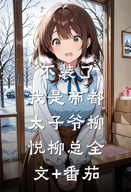 不装了，我是帝都太子爷柳悦柳总全文+番茄