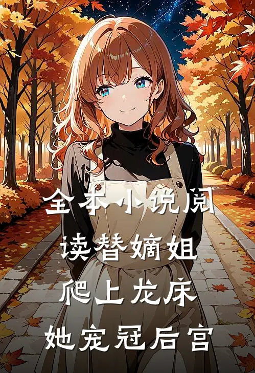 全本小说阅读替嫡姐爬上龙床，她宠冠后宫