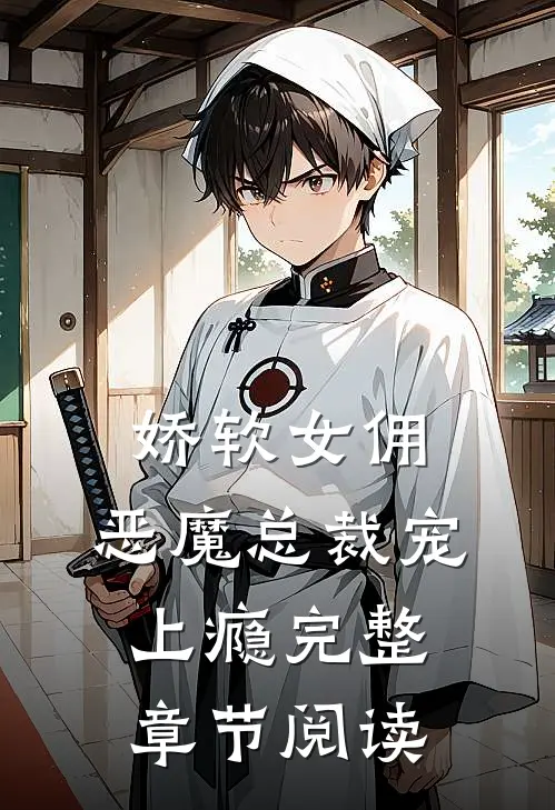 娇软女佣恶魔总裁宠上瘾完整章节阅读免费