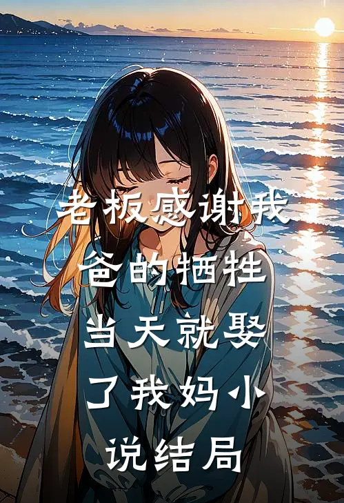 老板感谢我爸的牺牲,当天就娶了我妈结局是