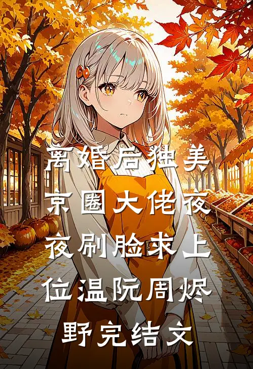 离婚后独美，京圈大佬夜夜刷脸求上位温阮周烬野完结文