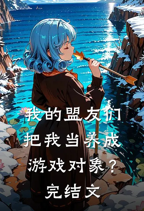 我的盟友们,把我当养成游戏对象?完结文学