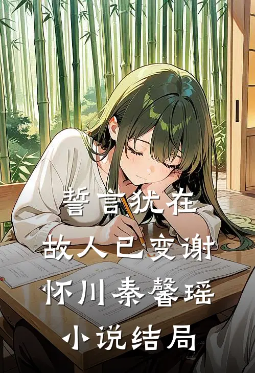 誓言犹在，故人已变谢怀川秦馨瑶小说结局