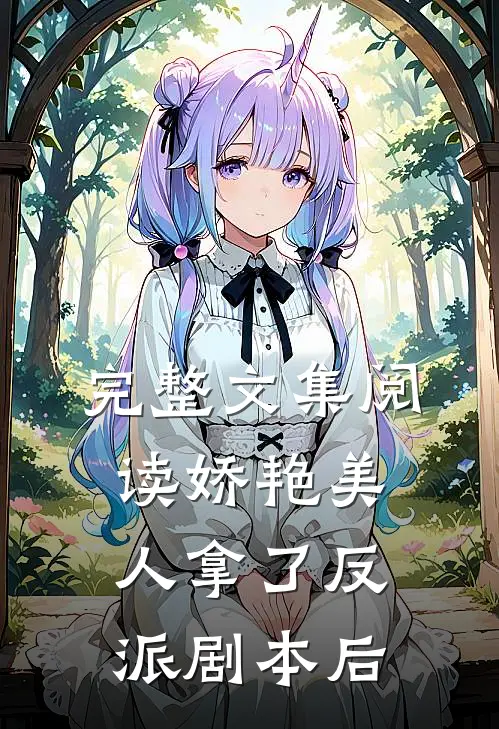 完整文集阅读娇艳美人拿了反派剧本后的