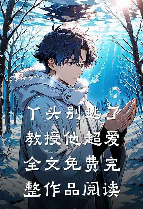 丫头别逃了教授他超爱全文免费完整作品阅读