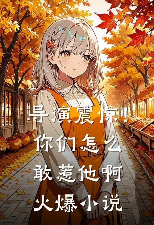 导演震惊!你们怎么敢惹他啊火爆在线阅读