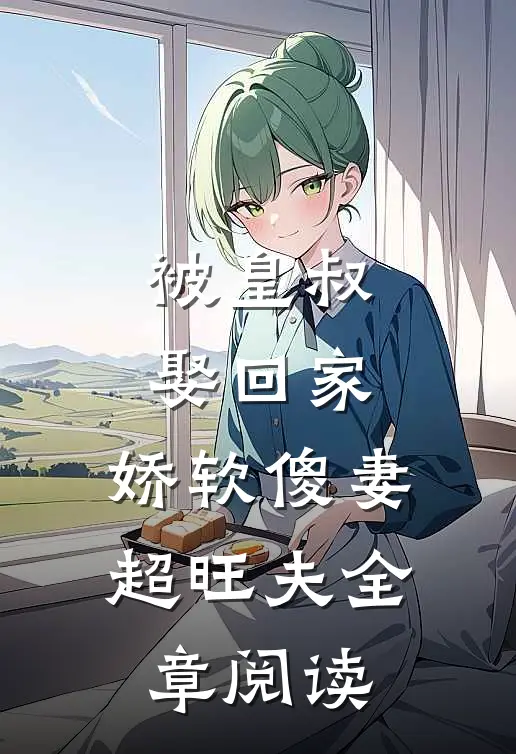 被皇叔娶回家,娇软傻妻超旺夫全章阅读免费
