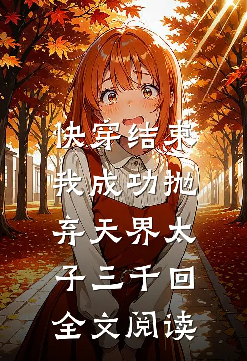 快穿结束,我成功抛弃天界太子三千回全文阅读免费