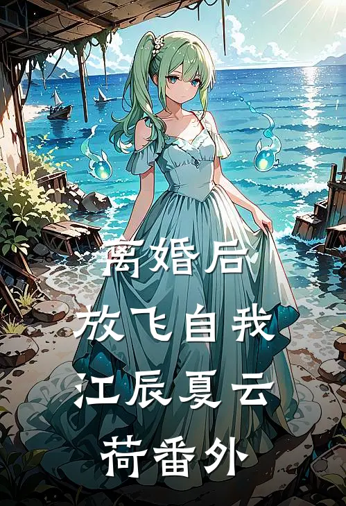 离婚后，放飞自我江辰夏云荷番外