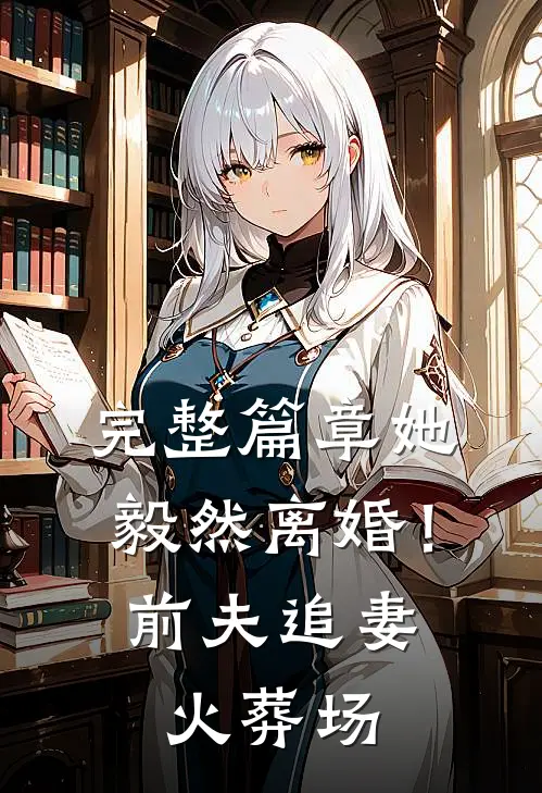 完整篇章她毅然离婚！前夫追妻火葬场