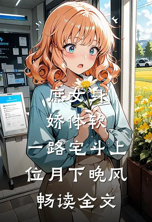 庶女身娇体软,一路宅斗上位 月下晚风畅读全文