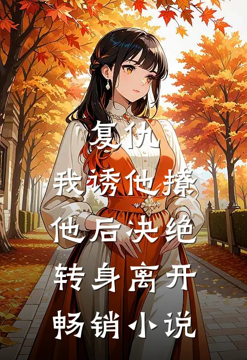 复仇我诱他撩他后决绝转身离开畅销免费阅读