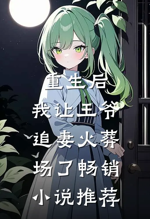 重生后,我让王爷追妻火葬场了畅销推荐免费阅读