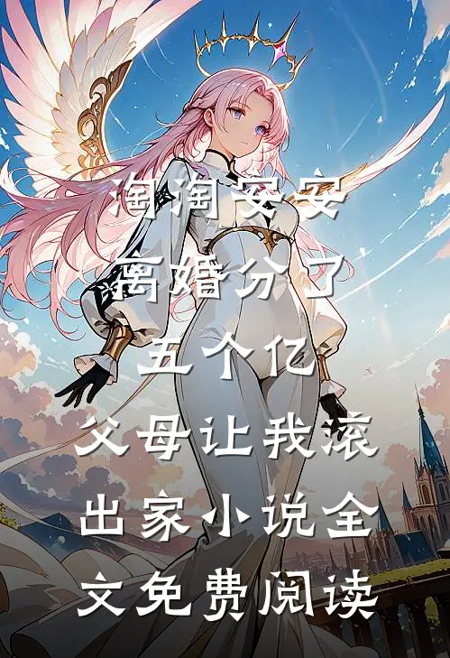 淘淘安安离婚分了五个亿，父母让我滚出家小说全文免费阅读