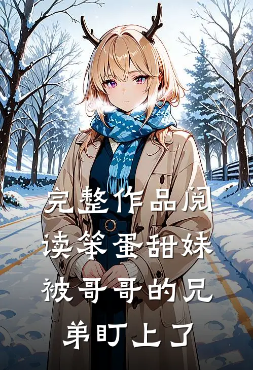 完整作品阅读笨蛋甜妹被哥哥的兄弟盯上了
