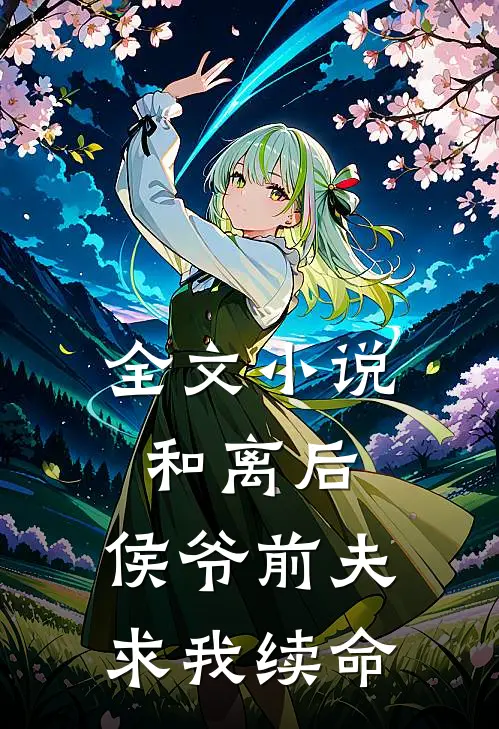 全文和离后,侯爷前夫求我续命