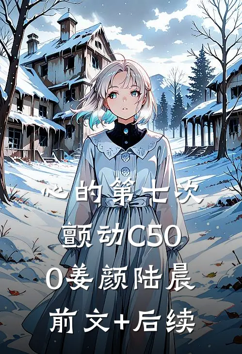 心的第七次颤动C500姜颜陆晨前文+后续