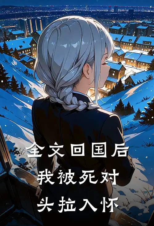 全文回国后，我被死对头拉入怀