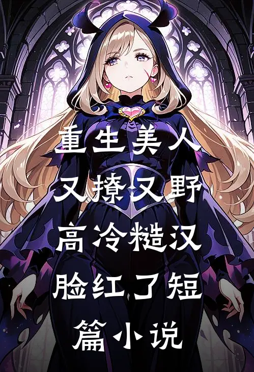 重生美人又撩又野,高冷糙汉脸红了短篇免费阅读