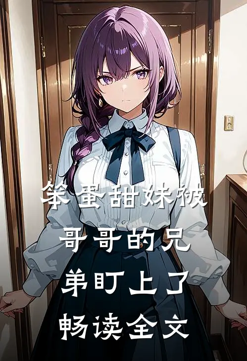 笨蛋甜妹被哥哥的兄弟盯上了畅读全文