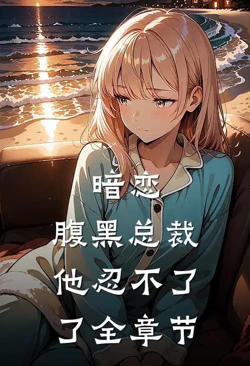 暗恋腹黑总裁,他忍不了了全章节