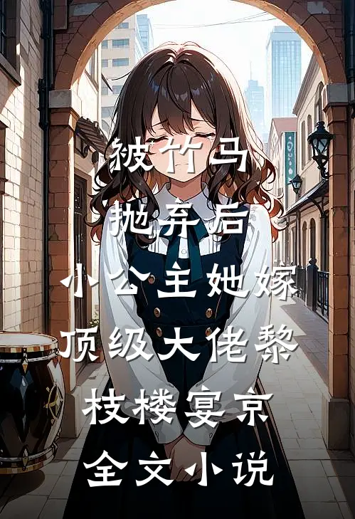 被竹马抛弃后，小公主她嫁顶级大佬黎枝楼宴京全文小说