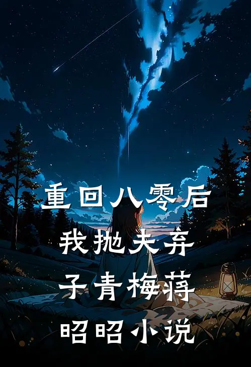 重回八零后,我抛夫弃子青梅蒋昭昭免费阅读