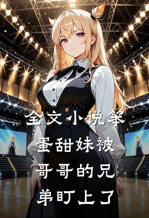 全文小说笨蛋甜妹被哥哥的兄弟盯上了