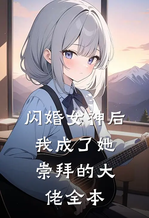 闪婚女神后,我成了她崇拜的大佬全本