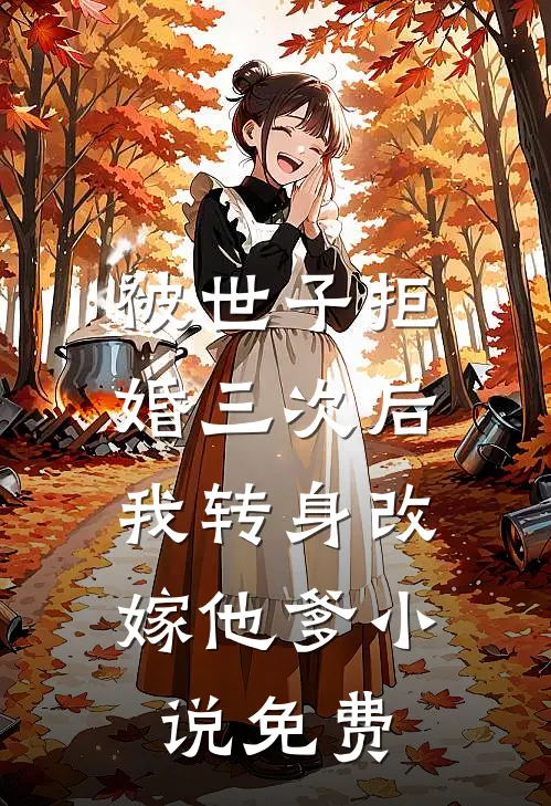 被世子拒婚三次后,我转身改嫁他爹免费观看