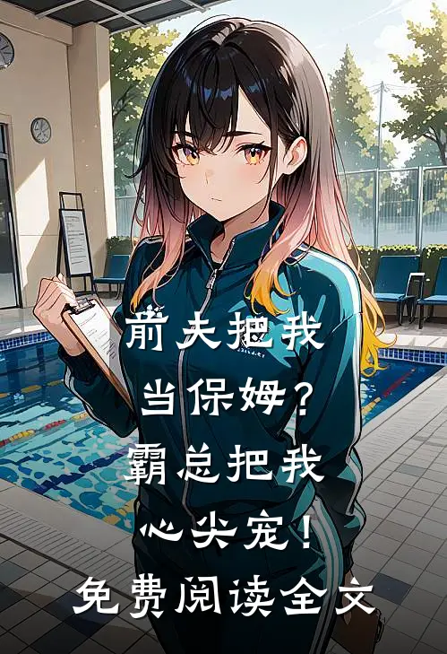 前夫把我当保姆?霸总把我心尖宠!免费阅读全文