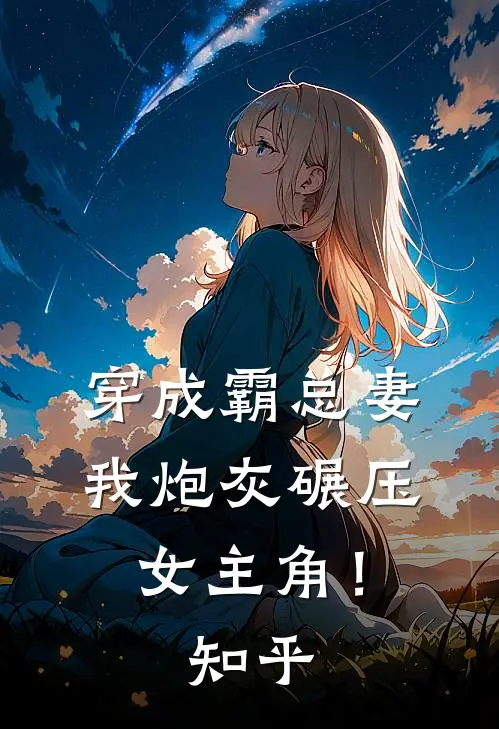 穿成霸总妻,我炮灰碾压女主角!知乎全文