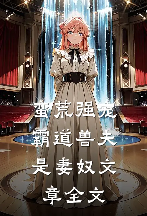 蛮荒强宠霸道兽夫是妻奴文章全文在线阅读