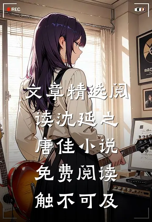 文章精选阅读沈延之唐佳小说免费阅读触不可及
