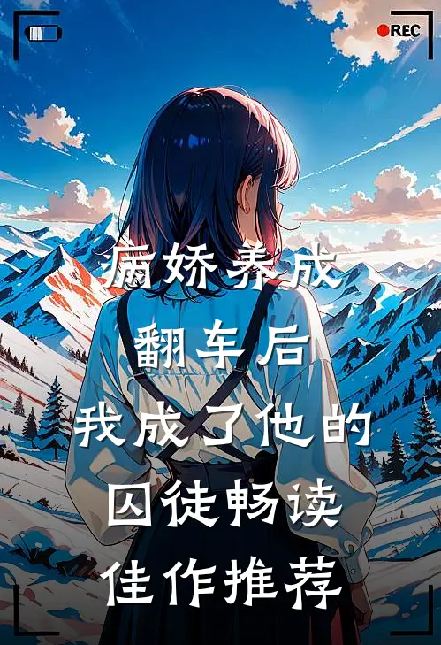 病娇养成翻车后,我成了他的囚徒畅读佳作推荐