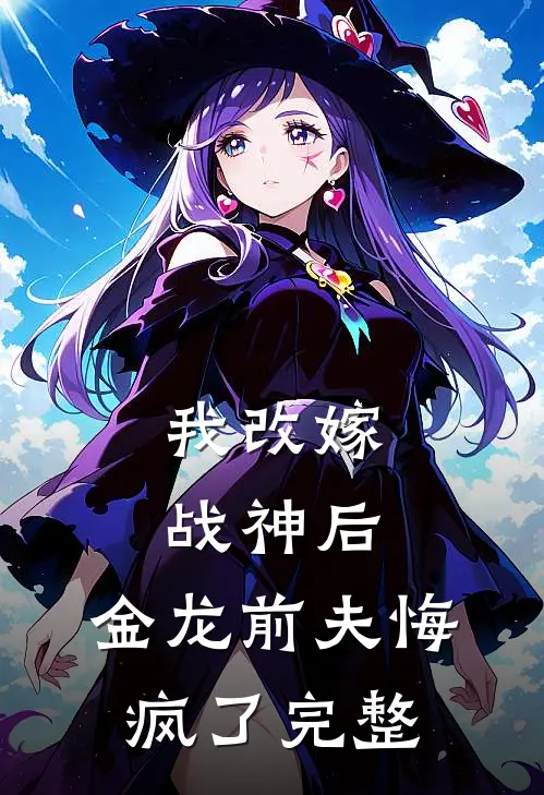 我改嫁战神后,金龙前夫悔疯了完整阅读
