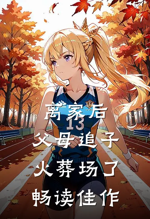离家后，父母追子火葬场了畅读佳作
