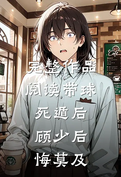 完整作品阅读带球死遁后,顾少后悔莫及的