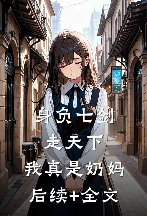 身负七剑走天下：我真是奶妈后续+全文