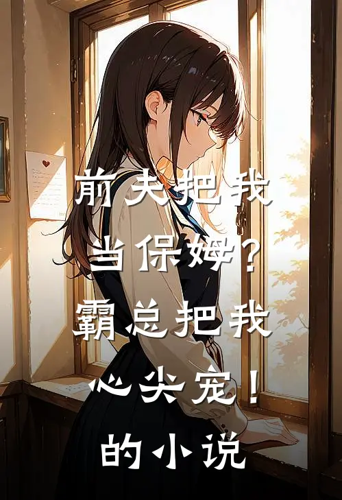 前夫把我当保姆?霸总把我心尖宠!的免费阅读